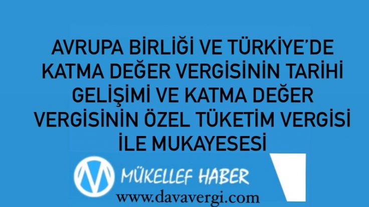 AVRUPA BİRLİĞİ VE TÜRKİYE’DE KATMA DEĞER VERGİSİNİN TARİHİ GELİŞİMİ VE KATMA DEĞER VERGİSİNİN ÖZEL TÜKETİM VERGİSİ İLE MUKAYESESİ