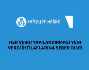 HER VERGİ YAPILANDIRMASI YENİ VERGİ İHTİLAFLARINA SEBEP OLUR