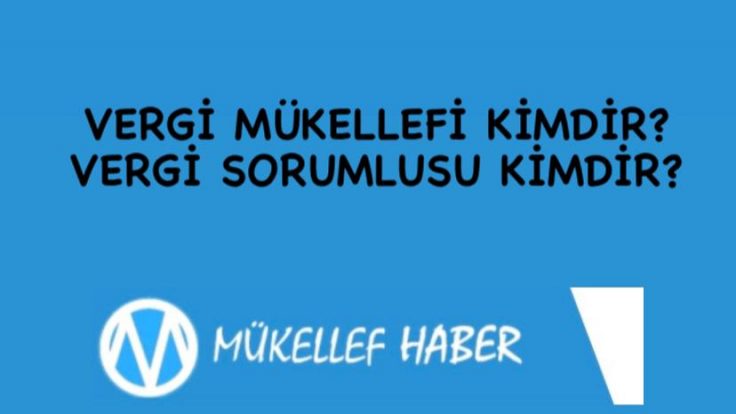 VERGİ MÜKELLEFİ KİMDİR? VERGİ SORUMLUSU KİMDİR?