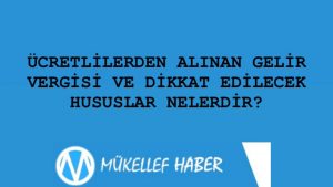 ÜCRETLİLERDEN ALINAN GELİR VERGİSİ VE DİKKAT EDİLECEK HUSUSLAR NELERDİR?