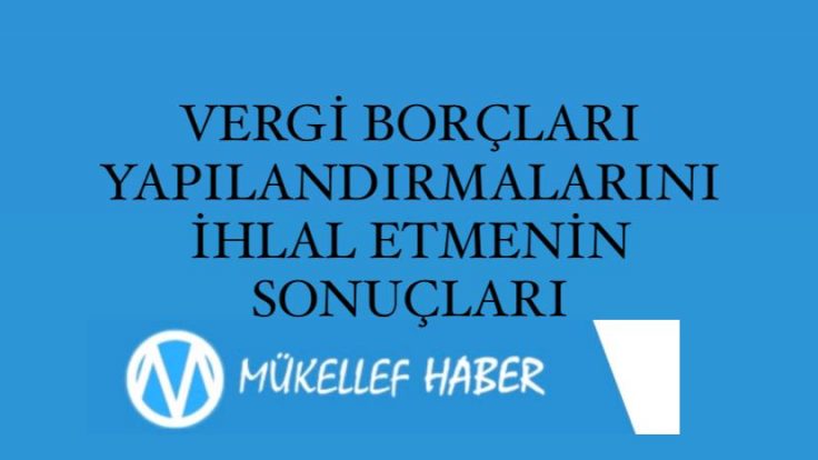 VERGİ BORÇLARI YAPILANDIRMALARINI İHLAL ETMENİN SONUÇLARI