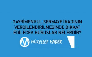 GAYRİMENKUL SERMAYE İRADININ VERGİLENDİRİLMESİNDE DİKKAT EDİLECEK HUSUSLAR NELERDİR?