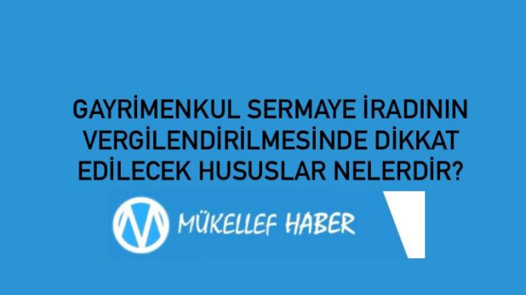 GAYRİMENKUL SERMAYE İRADININ VERGİLENDİRİLMESİNDE DİKKAT EDİLECEK HUSUSLAR NELERDİR?