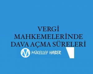 VERGİ MAHKEMELERİNDE DAVA AÇMA SÜRELERİ