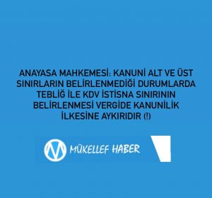 ANAYASA MAHKEMESİ: KANUNİ ALT VE ÜST SINIRLARIN BELİRLENMEDİĞİ DURUMLARDA TEBLİĞ İLE KDV İSTİSNA SINIRININ BELİRLENMESİ VERGİDE KANUNİLİK İLKESİNE AYKIRIDIR (!)