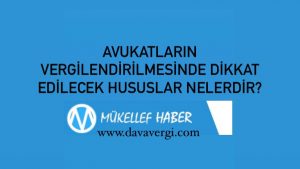 AVUKATLARIN VERGİLENDİRİLMESİNDE DİKKAT EDİLECEK HUSUSLAR NELERDİR?