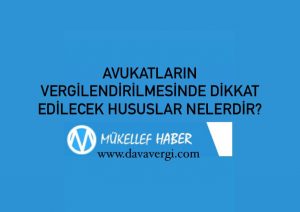 AVUKATLARIN VERGİLENDİRİLMESİNDE DİKKAT EDİLECEK HUSUSLAR NELERDİR?