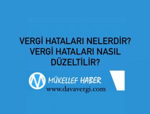 VERGİ HATALARI NELERDİR? VERGİ HATALARI NASIL DÜZELTİLİR?
