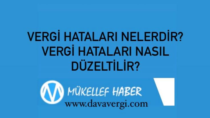 VERGİ HATALARI NELERDİR? VERGİ HATALARI NASIL DÜZELTİLİR?