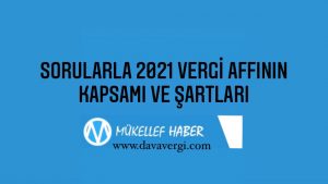 SORULARLA 2021 VERGİ AFFININ KAPSAMI VE ŞARTLARI