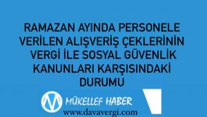 RAMAZAN AYINDA PERSONELE VERİLEN ALIŞVERİŞ ÇEKLERİNİN   VERGİ İLE SOSYAL GÜVENLİK KANUNLARI KARŞISINDAKİ DURUMU