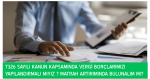 7326 SAYILI BAZI ALACAKLARIN YENİDEN YAPILANDIRILMASINA DAİR KANUNUN KAPSAMINDA VERGİ BORÇLARIMIZI YAPILANDIRALIM MI? MATRAH ARTIRIMINDA BULUNALIM MI?