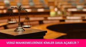 VERGİ MAHKEMELERİNDE KİMLER DAVA AÇABİLİR ? VERGİ YARGISINDA DAVA AÇMA EHLİYETİ