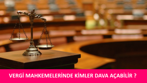 VERGİ MAHKEMELERİNDE KİMLER DAVA AÇABİLİR ? VERGİ YARGISINDA DAVA AÇMA EHLİYETİ