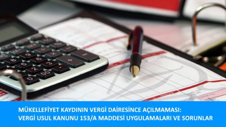 MÜKELLEFİYET KAYDININ VERGİ DAİRESİNCE AÇILMAMASI: VERGİ USUL KANUNU 153/A MADDESİ UYGULAMALARI VE KARŞILAŞILAN SORUNLAR