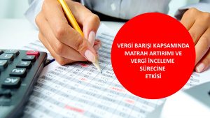 VERGİ BARIŞI KAPSAMINDA MATRAH ARTIRIMI VE VERGİ İNCELEME SÜRECİNE ETKİSİ