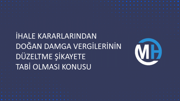 İHALE KARARLARINDAN DOĞAN DAMGA VERGİLERİNİN DÜZELTME ŞİKAYETE TABİ OLMASI KONUSU