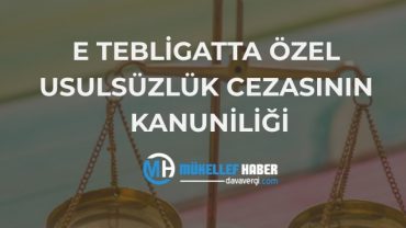 E TEBLİGATTA ÖZEL USULSÜZLÜK CEZASININ KANUNİLİĞİ