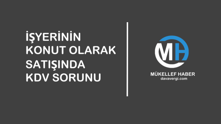 İŞYERİNİN KONUT OLARAK SATIŞINDA KDV SORUNU