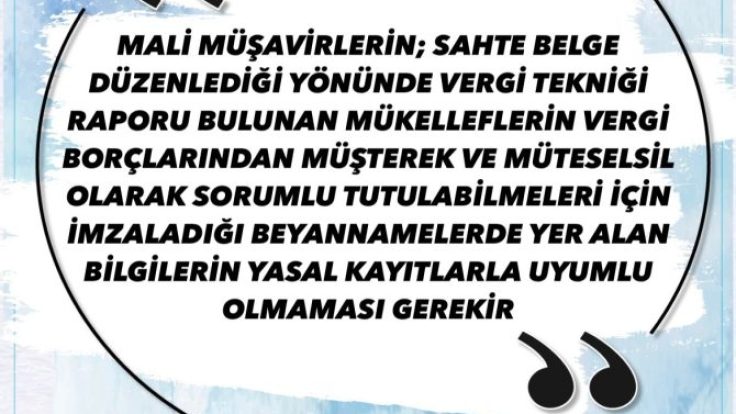 MALİ MÜŞAVİRLERİN; SAHTE BELGE DÜZENLEDİĞİ YÖNÜNDE VERGİ TEKNİĞİ RAPORU BULUNAN MÜKELLEFLERİN VERGİ BORÇLARINDAN MÜŞTEREK VE MÜTESELSİL OLARAK SORUMLU TUTULABİLMELERİ İÇİN İMZALADIĞI BEYANNAMELERDE YER ALAN BİLGİLERİN YASAL KAYITLARLA UYUMLU OLMAMASI GEREKİR