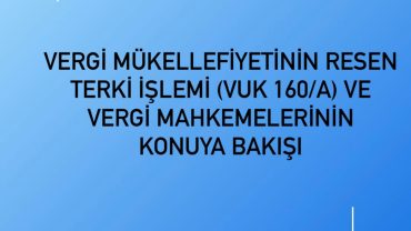 VERGİ MÜKELLEFİYETİNİN RESEN TERKİNİ İŞLEMİ (VUK 160/A) VE VERGİ MAHKEMELERİNİN KONUYA BAKIŞI