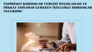 İNDİRİMLİ KURUMLAR VERGİSİ UYGULAMASI VE DİKKAT EDİLMESİ GEREKEN ÖZELLİKLİ DURUMLAR NELERDİR?