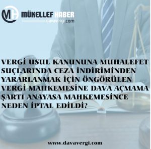 VERGİ USUL KANUNUNA MUHALEFET SUÇLARINDA CEZA İNDİRİMİNDEN YARARLANMAK İÇİN ÖNGÖRÜLEN VERGİ MAHKEMESİNE DAVA AÇMAMA ŞARTI ANAYASA MAHKEMESİNCE NEDEN İPTAL EDİLDİ?