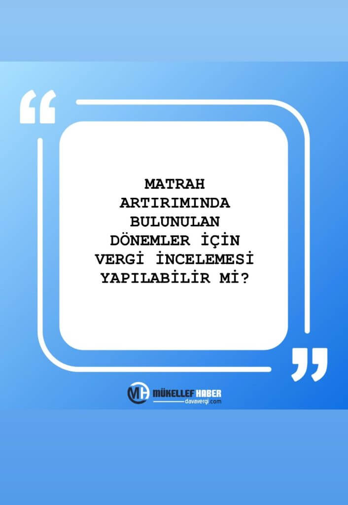VERGİ İNCELEMESİ Matrah Artırımında Bulunulan Dönemlere İlişkin Vergi İncelemesi Yapılır mı?
