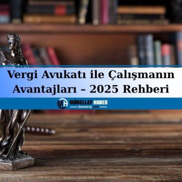 Vergi Avukatı ile Çalışmanın Avantajları – 2025 Rehberi